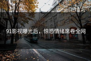 91影视曝光后，惊恐情绪席卷全网