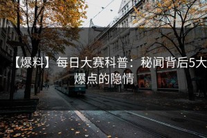 【爆料】每日大赛科普：秘闻背后5大爆点的隐情