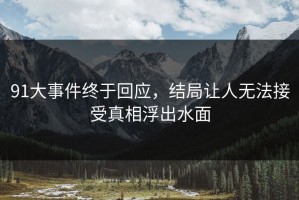 91大事件终于回应，结局让人无法接受真相浮出水面