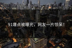 91爆点被曝光，网友一片惊呆！