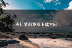 黑料萝莉免费下载官网