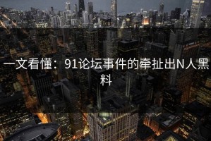一文看懂：91论坛事件的牵扯出N人黑料