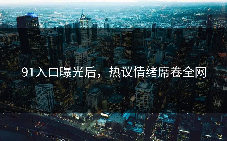 91入口曝光后，热议情绪席卷全网