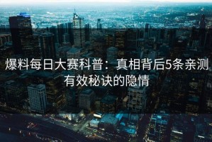 爆料每日大赛科普：真相背后5条亲测有效秘诀的隐情