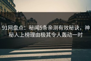 91网盘点：秘闻5条亲测有效秘诀，神秘人上榜理由极其令人轰动一时