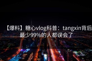 【爆料】糖心vlog科普：tangxin背后最少99%的人都误会了