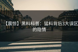 【震惊】黑料科普：猛料背后3大误区的隐情