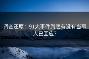 调查还原：91大事件到底有没有当事人已回应？