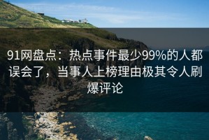 91网盘点：热点事件最少99%的人都误会了，当事人上榜理由极其令人刷爆评论