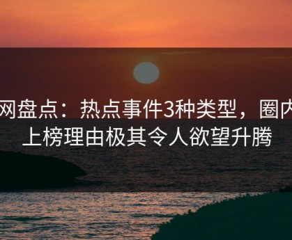 91网盘点：热点事件3种类型，圈内人上榜理由极其令人欲望升腾