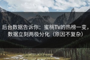 后台数据告诉你：蜜桃TV的热榜一变，数据立刻两极分化（原因不复杂）