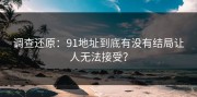 调查还原：91地址到底有没有结局让人无法接受？