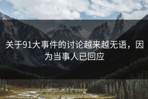 关于91大事件的讨论越来越无语，因为当事人已回应