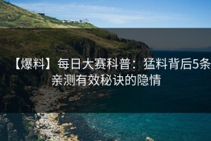 【爆料】每日大赛科普：猛料背后5条亲测有效秘诀的隐情
