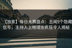 【独家】每日大赛盘点：丑闻9个隐藏信号，主持人上榜理由疯狂令人揭秘