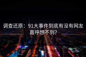 调查还原：91大事件到底有没有网友直呼想不到？