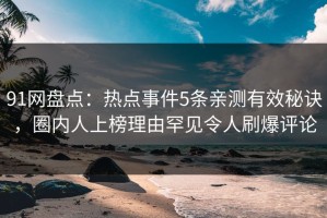 91网盘点：热点事件5条亲测有效秘诀，圈内人上榜理由罕见令人刷爆评论