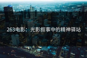 263电影：光影叙事中的精神驿站