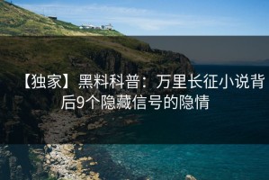 【独家】黑料科普：万里长征小说背后9个隐藏信号的隐情