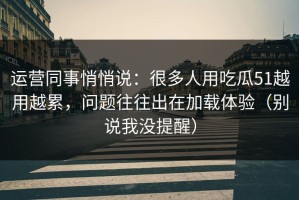 运营同事悄悄说：很多人用吃瓜51越用越累，问题往往出在加载体验（别说我没提醒）