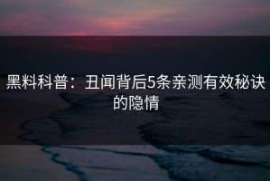 黑料科普：丑闻背后5条亲测有效秘诀的隐情