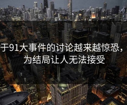 关于91大事件的讨论越来越惊恐，因为结局让人无法接受