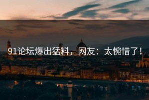 91论坛爆出猛料，网友：太惋惜了！