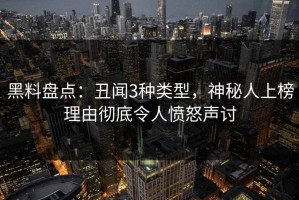 黑料盘点：丑闻3种类型，神秘人上榜理由彻底令人愤怒声讨