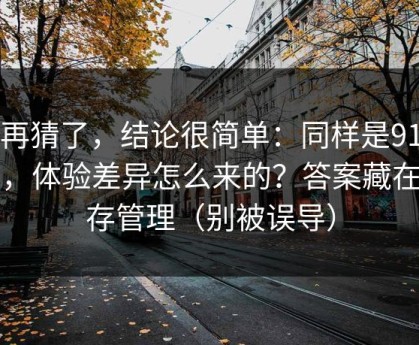 别再猜了，结论很简单：同样是91官网，体验差异怎么来的？答案藏在缓存管理（别被误导）