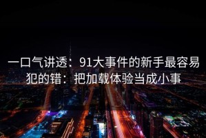 一口气讲透：91大事件的新手最容易犯的错：把加载体验当成小事