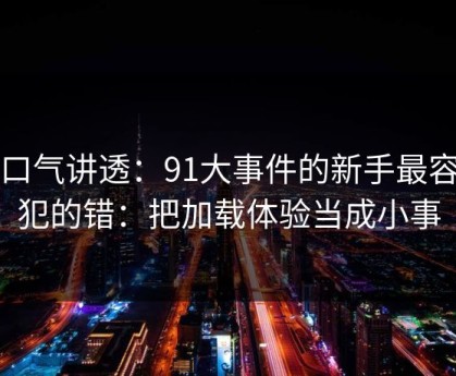 一口气讲透：91大事件的新手最容易犯的错：把加载体验当成小事
