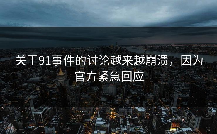 关于91事件的讨论越来越崩溃，因为官方紧急回应