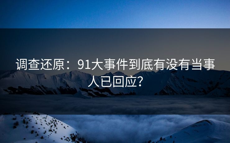 调查还原：91大事件到底有没有当事人已回应？