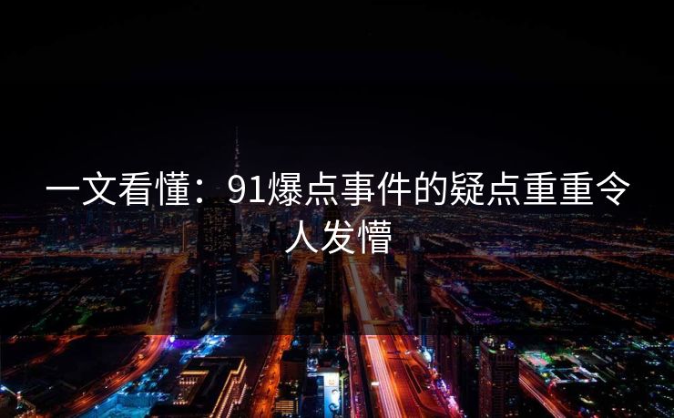 一文看懂：91爆点事件的疑点重重令人发懵