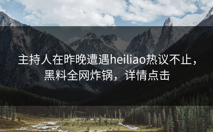 主持人在昨晚遭遇heiliao热议不止，黑料全网炸锅，详情点击