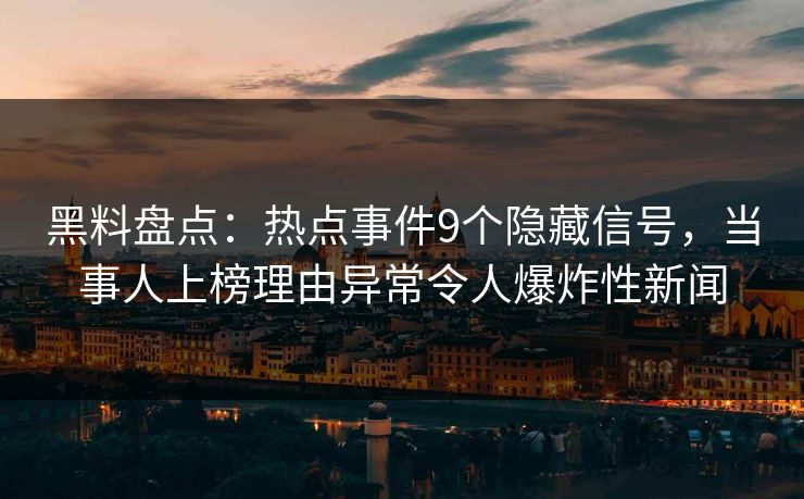 黑料盘点:热点事件9个隐藏信号,当事人上榜理由异常令人爆炸性新闻 黑料盘点:热点事件9个隐藏信号,当事人上榜理由异常令人爆炸性新闻