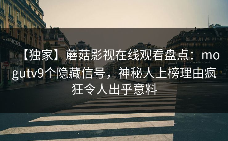 【独家】蘑菇影视在线观看盘点：mogutv9个隐藏信号，神秘人上榜理由疯狂令人出乎意料