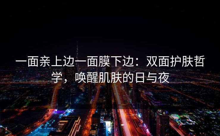 一面亲上边一面膜下边:双面护肤哲学,唤醒肌肤的日与夜 一面亲上边一面膜下边:双面护肤哲学,唤醒肌肤的日与夜