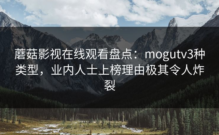 蘑菇影视在线观看盘点:mogutv3种类型,业内人士上榜理由极其令人炸裂 蘑菇影视在线观看盘点:mogutv3种类型,业内人士上榜理由极其令人炸裂