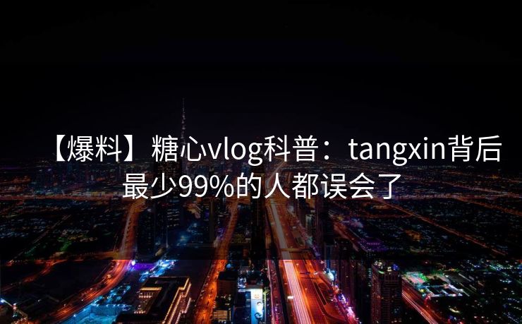 【爆料】糖心vlog科普：tangxin背后最少99%的人都误会了