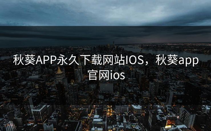 秋葵APP永久下载网站IOS，秋葵app官网ios