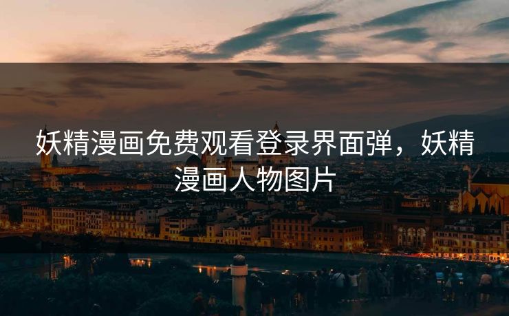 妖精漫画免费观看登录界面弹,妖精漫画人物图片 妖精漫画免费观看登录界面弹,妖精漫画人物图片