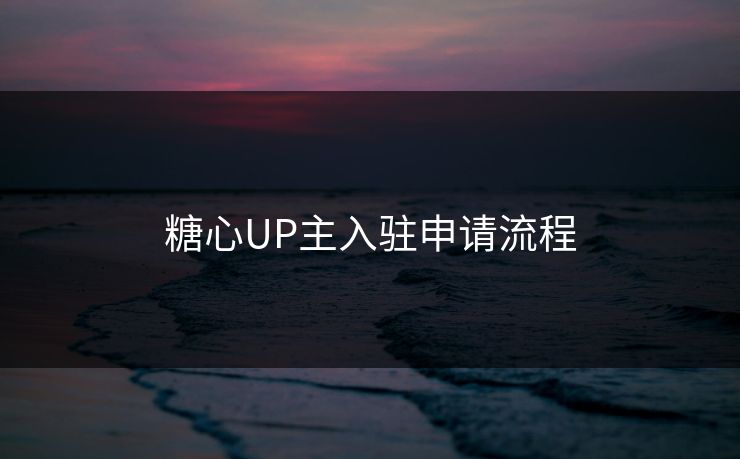 糖心UP主入驻申请流程