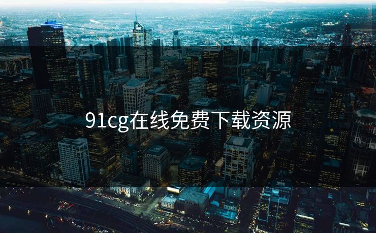 91cg在线免费下载资源
